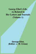 George Eliot's Life, as Related in Her Letters and Journals (Volume 1)