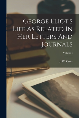 George Eliot's Life As Related In Her Letters And Journals; Volume I - Cross, J W