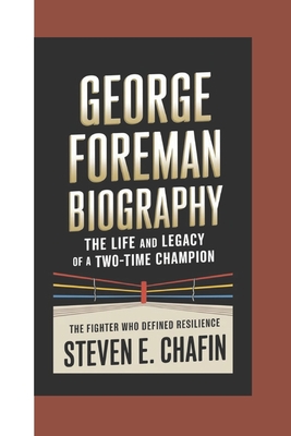 George Foreman Biography: The Life and Legacy of a Two-Time Champion - The Fighter Who Defined Resilience - E Chafin, Steven