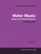 George Frideric Handel - Water Music - Music for the Royal Fireworks - HWV348-350 - A Full Score