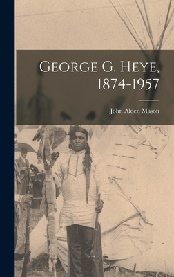 George G. Heye, 1874-1957 - Mason, John Alden 1885-1967