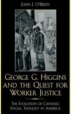 George G. Higgins and the Quest for Worker Justice: The Evolution of Catholic Social Thought in America - O'Brien, John J