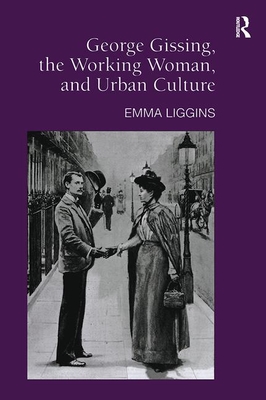 George Gissing, the Working Woman, and Urban Culture - Liggins, Emma