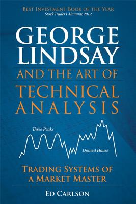 George Lindsay and the Art of Technical Analysis: Trading Systems of a Market Master - Carlson, Ed