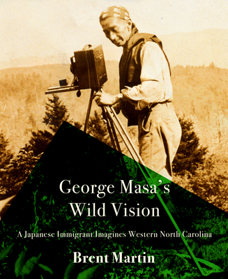 George Masa's Wild Vision: A Japanese Immigrant Imagines Western North Carolina - Martin, Brent