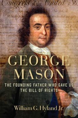 George Mason: The Founding Father Who Gave Us the Bill of Rights - Hyland, William G