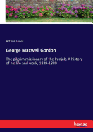 George Maxwell Gordon: The pilgrim missionary of the Punjab. A history of his life and work, 1839-1880