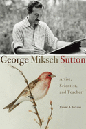 George Miksch Sutton: Artist, Scientist, and Teacher