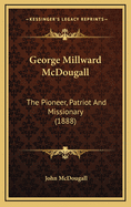 George Millward McDougall: The Pioneer, Patriot and Missionary (1888)