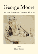 George Moore: Artistic Visions and Literary Worlds