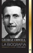 George Orwell: La biografa de un periodista, escritor y crtico ingls