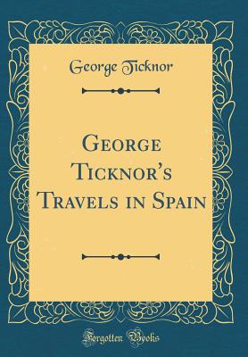 George Ticknor's Travels in Spain (Classic Reprint) - Ticknor, George