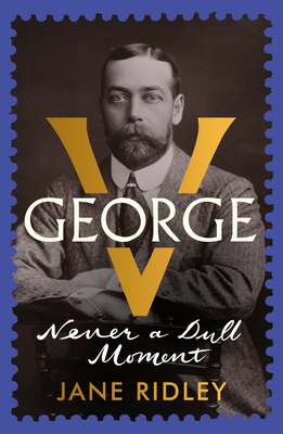 George V: Never a Dull Moment - Ridley, Jane