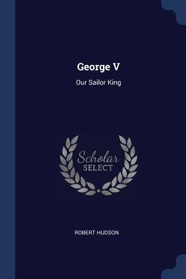 George V: Our Sailor King - Hudson, Robert