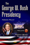 George W Bush Presidency: Volume III -- Foreign Policy