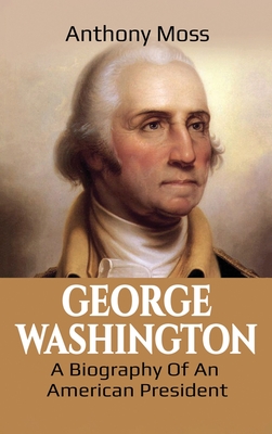 George Washington: A Biography of an American President - Moss, Anthony