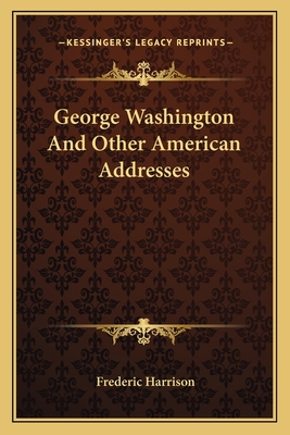 George Washington and Other American Addresses - Harrison, Frederic