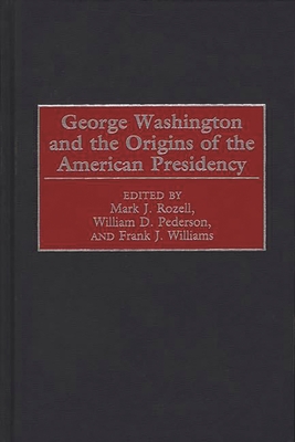 George Washington and the Origins of the American Presidency - Rozell, Mark J (Editor), and Pederson, William D (Editor), and Williams, Frank J (Editor)