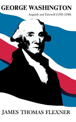 George Washington: Anguish and Farewell (1793-1799) - Flexner, James Thomas