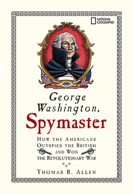 George Washington, Spymaster: How the Americans Outspied the British and Won the Revolutionary War - Allen, Thomas B