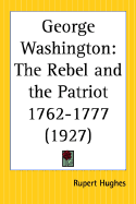 George Washington: The Rebel and the Patriot 1762-1777