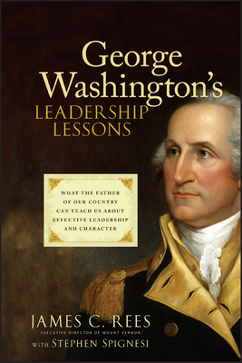 George Washington's Leadership Lessons: What the Father of Our Country Can Teach Us about Effective Leadership and Character - Rees, James, and Spignesi, Stephen J