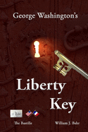 George Washington's Liberty Key: Mount Vernon's Bastille Key - The Mystery and Magic of Its Body, Mind, and Soul