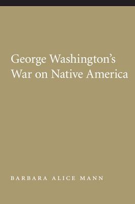 George Washington's War on Native America - Mann, Barbara Alice