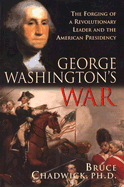 George Washington's War: The Forging of a Revolutionary Leader and the American Presidency