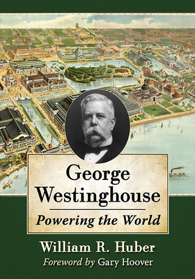 George Westinghouse: Powering the World - Huber, William R