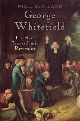 George Whitefield: The First Transatlantic Revivalist - Scotland, Nigel D