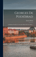 Georges de Podiebrad: La Boheme Pendant La Seconde Moitie Du Xve Siecle...