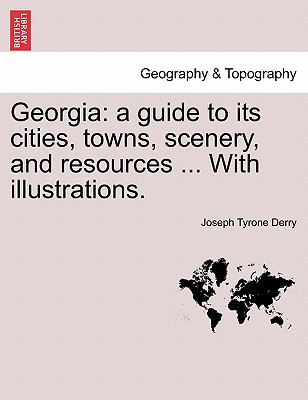 Georgia: A Guide to Its Cities, Towns, Scenery, and Resources ... with Illustrations. - Derry, Joseph Tyrone