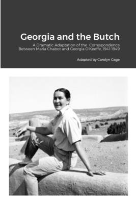 Georgia and the Butch: A Dramatic Adaptation of the Correspondence Between Maria Chabot and Georgia O'Keeffe, 1941-1949 - Gage, Carolyn (Adapted by)