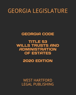 Georgia Code Title 53 Wills Trusts and Administration of Estates 2020 Edition: West Hartford Legal Publishing - Legal Publishing, West Hartford (Editor), and Legislature, Georgia