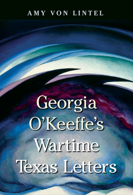 Georgia O'Keeffe's Wartime Texas Letters - Von Lintel, Amy, and MacDonald, Bonney (Foreword by)