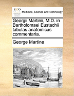 Georgii Martinii, M.D. in Bartholomaei Eustachii Tabulas Anatomicas Commentaria