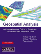 Geospatial Analysis: A Comprehensive Guide to Principles, Techniques and Software Tools - Smith, Michael J.de, and Goodchild, Michael F., and Longley, Paul A.
