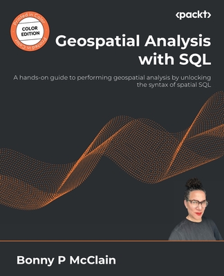 Geospatial Analysis with SQL: A hands-on guide to performing geospatial analysis by unlocking the syntax of spatial SQL - McClain, Bonny P