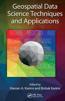 Geospatial Data Science Techniques and Applications - Karimi, Hassan A. (Editor), and Karimi, Bobak (Editor)