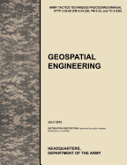 Geospatial Engineering: The Official U.S. Army Tactics, Techniques, and Procedures Manual Attp 3-34.80 (FM 3-34.230, FM 5-33, and Tc 5-230), J