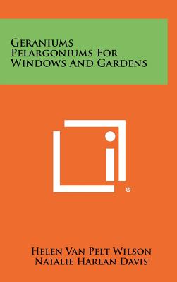 Geraniums Pelargoniums For Windows And Gardens - Wilson, Helen Van Pelt, and Schmidt, William E (Foreword by)