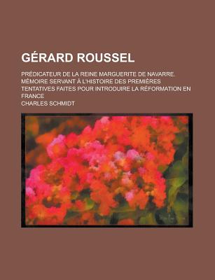 Gerard Roussel; Predicateur de La Reine Marguerite de Navarre. Memoire Servant A L'Histoire Des Premieres Tentatives Faites Pour Introduire La Reformation En France - Schmidt, Charles