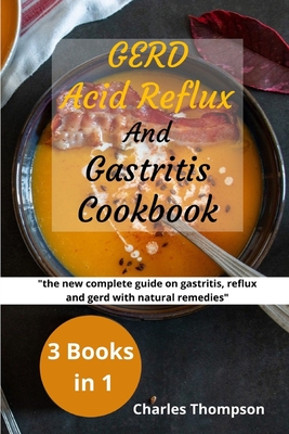 GERD, Acid Reflux and Gastritis Cookbook: 3 manuscripts: the new complete guide on gastritis, reflux and gerd with natural remedies. More than 200 recipes and diet plan to combat heartburn and stom - Thompson, Charles