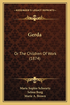 Gerda: Or the Children of Work (1874) - Schwartz, Marie Sophie, and Borg, Selma (Translated by), and Brown, Marie A (Translated by)