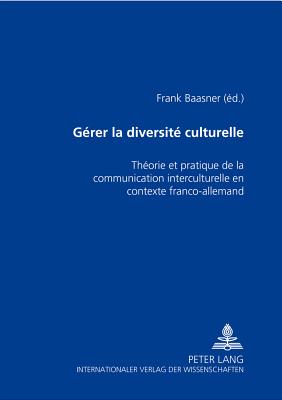 Gerer La Diversite Culturelle: Theorie Et Pratique de La Communication Interculturelle En Contexte Franco-Allemand - Baasner, Frank (Editor)