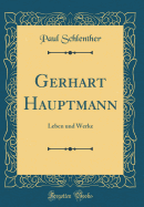 Gerhart Hauptmann: Leben Und Werke (Classic Reprint)