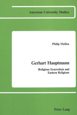 Gerhart Hauptmann: Religious Syncretism and Eastern Religions - Mellen, Philip
