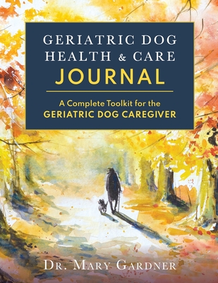 Geriatric Dog Health & Care Journal: A complete toolkit for the geriatric dog caregiver - Gardner, Mary