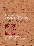 Geriatric Physical Therapy: A Clinical Approach - Lewis, Carole Bernstein, PhD, PT, Msg, Mpa, and Bottomley, Jennifer M